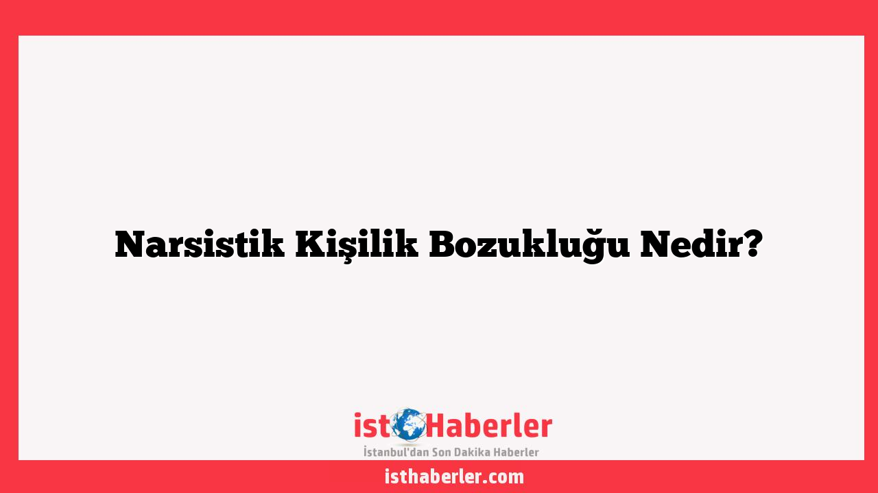 Narsistik Kişilik Bozukluğu Nedir?