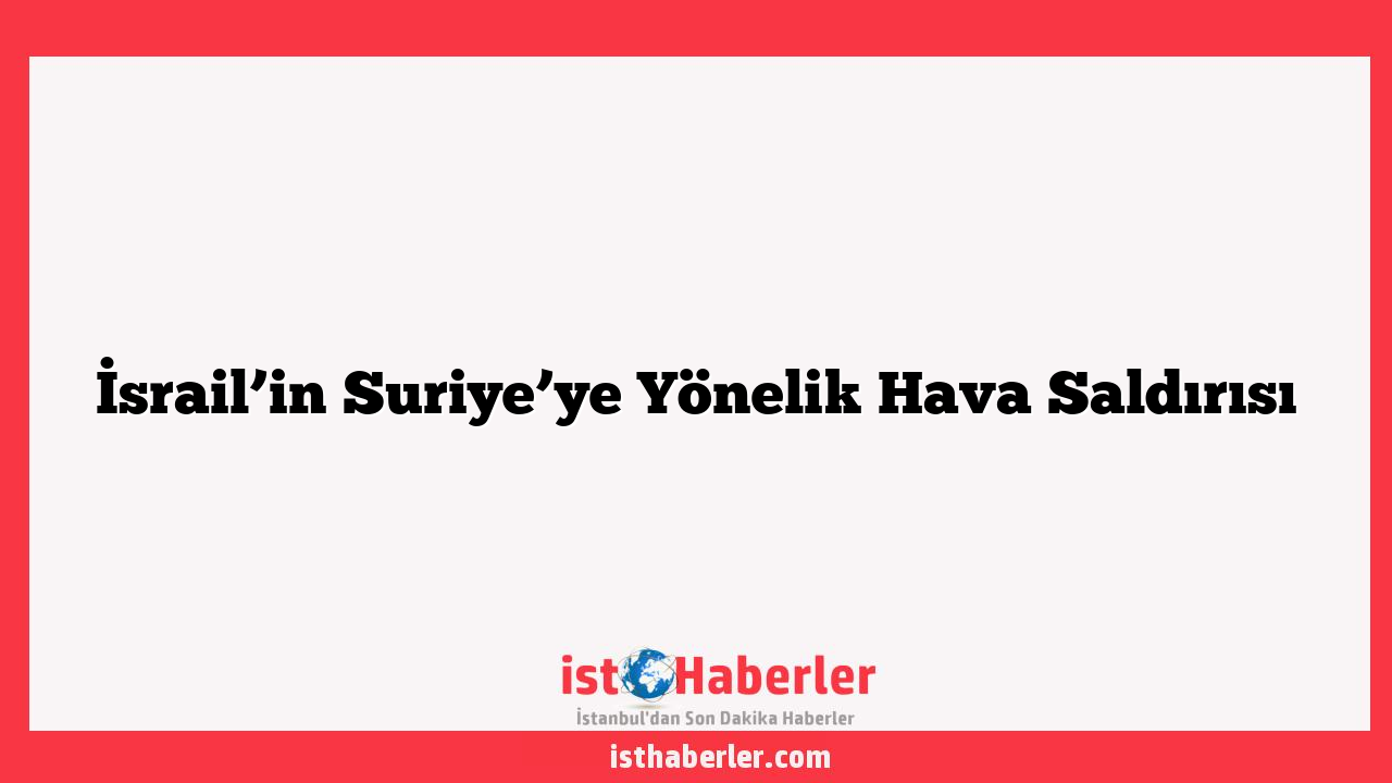 İsrail’in Suriye’ye Yönelik Hava Saldırısı