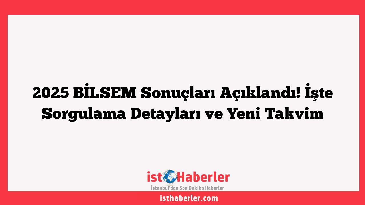 2025 BİLSEM Sonuçları Açıklandı! İşte Sorgulama Detayları ve Yeni Takvim