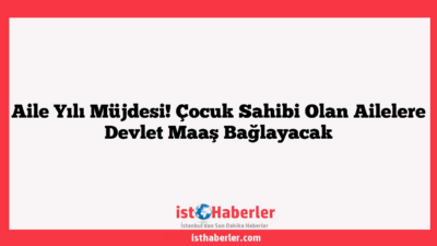 Aile Yılı Müjdesi! Çocuk Sahibi Olan Ailelere Devlet Maaş Bağlayacak