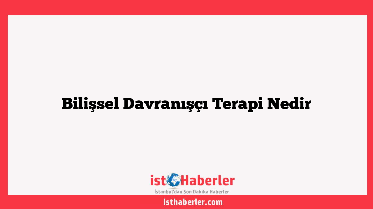 Bilişsel Davranışçı Terapi Nedir