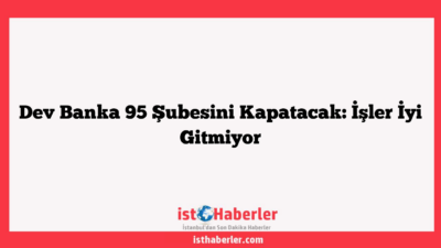 Dev Banka 95 Şubesini Kapatacak: İşler İyi Gitmiyor