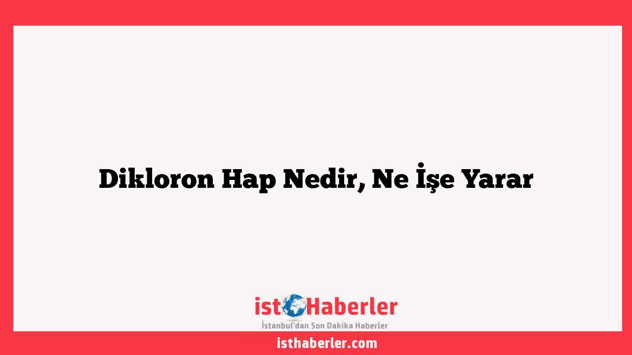 Dikloron Hap Nedir, Ne İşe Yarar