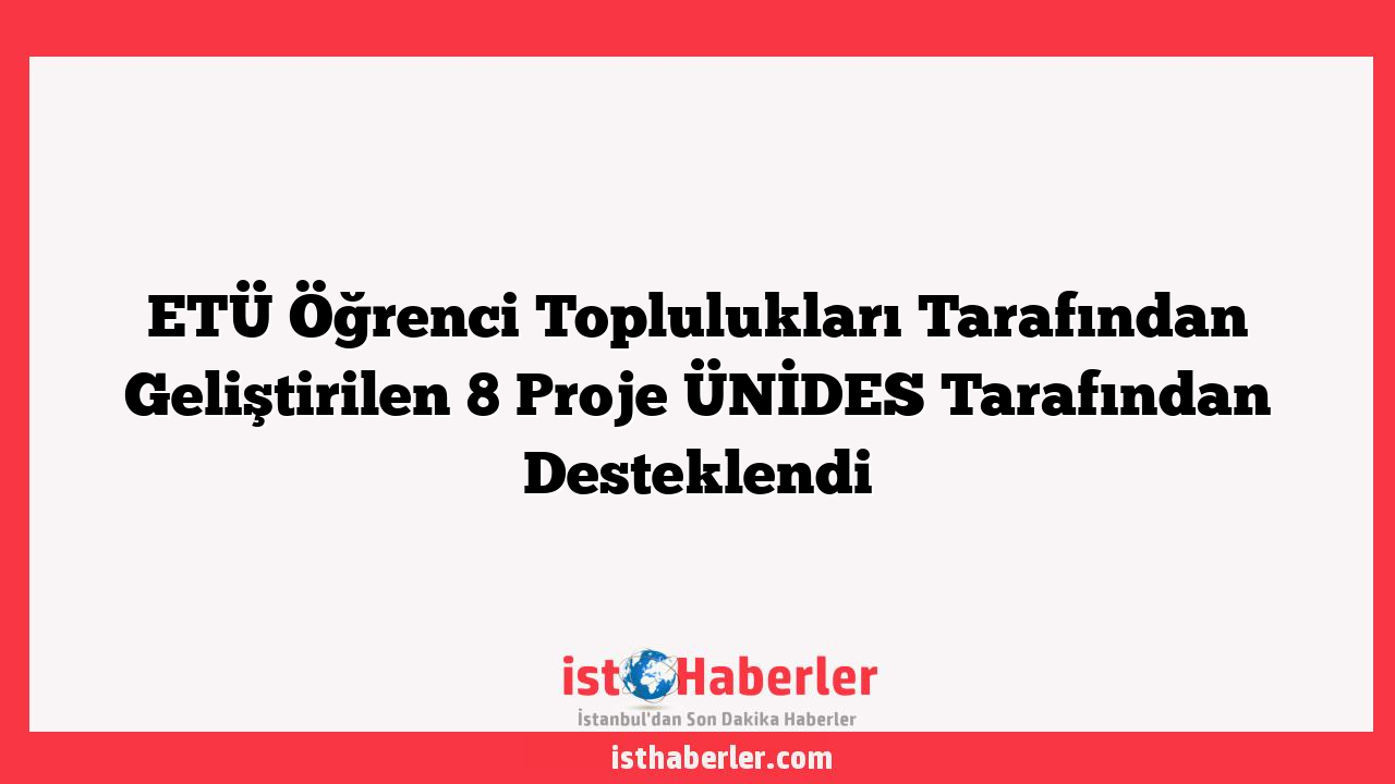 ETÜ Öğrenci Toplulukları Tarafından Geliştirilen 8 Proje ÜNİDES Tarafından Desteklendi