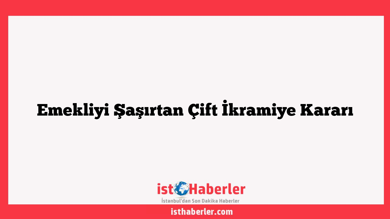 Emekliyi Şaşırtan Çift İkramiye Kararı