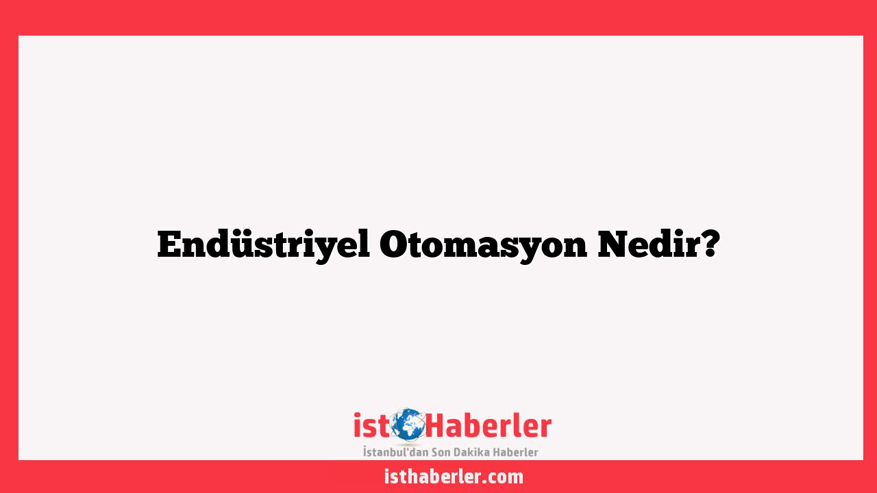 Endüstriyel Otomasyon Nedir?