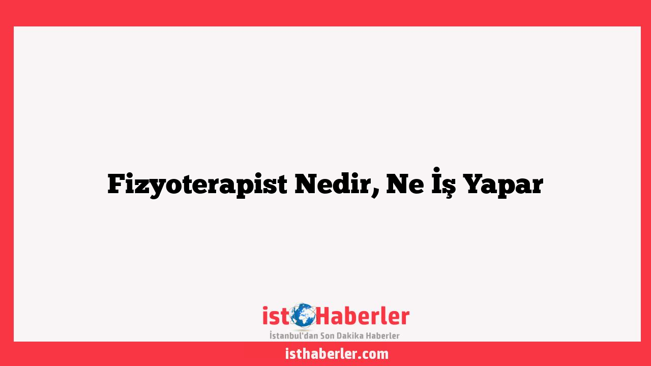 Fizyoterapist Nedir, Ne İş Yapar