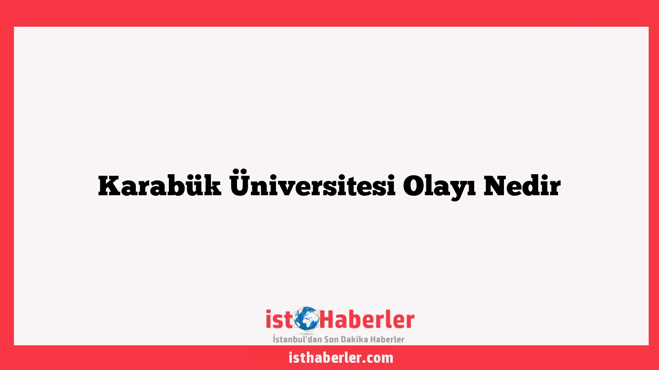 Karabük Üniversitesi Olayı Nedir