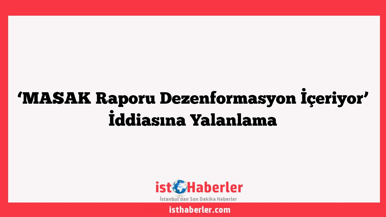 ‘MASAK Raporu Dezenformasyon İçeriyor’ İddiasına Yalanlama