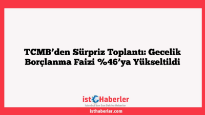 TCMB’den Sürpriz Toplantı: Gecelik Borçlanma Faizi %46’ya Yükseltildi