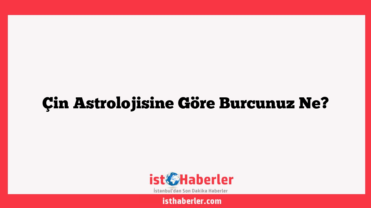 Çin Astrolojisine Göre Burcunuz Ne?