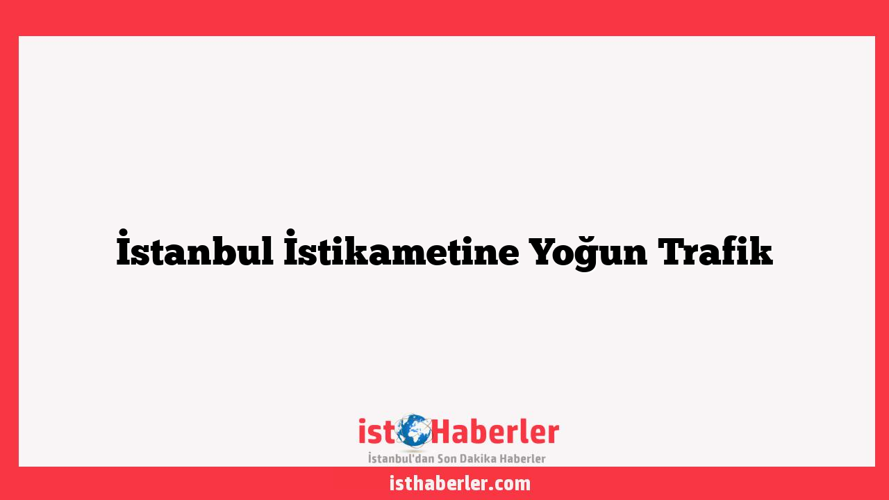 İstanbul İstikametine Yoğun Trafik