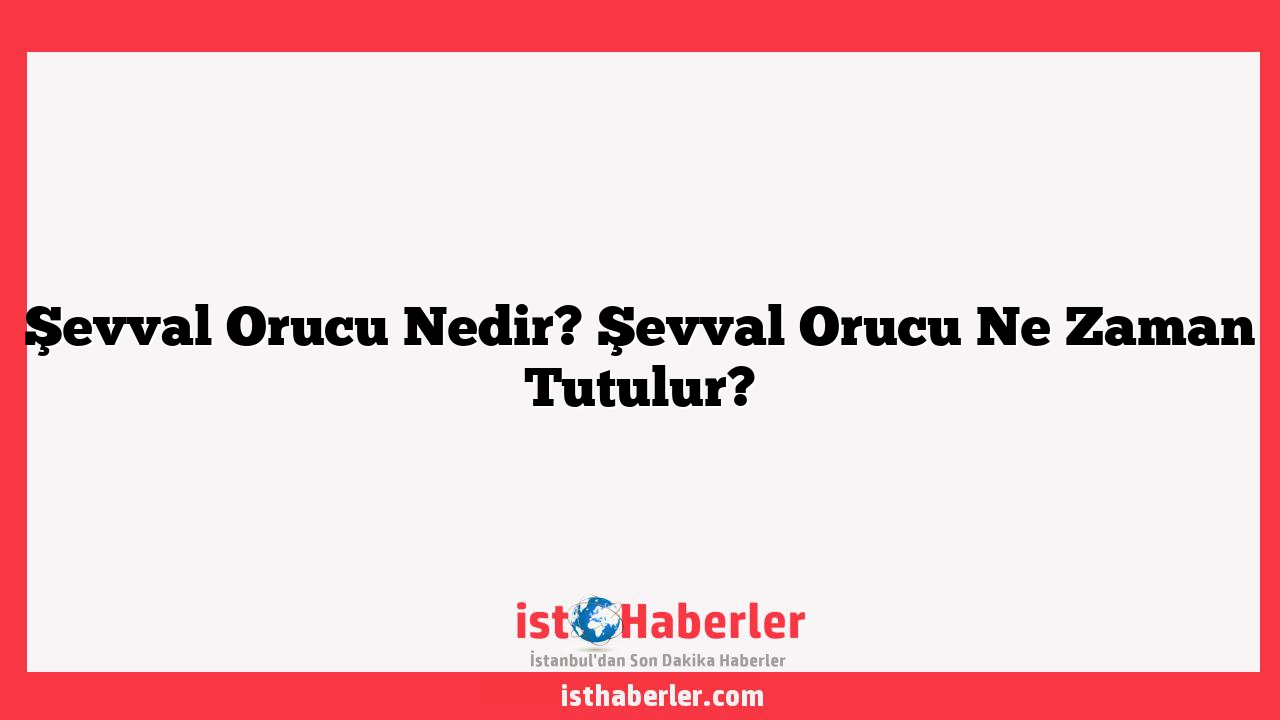Şevval Orucu Nedir? Şevval Orucu Ne Zaman Tutulur?