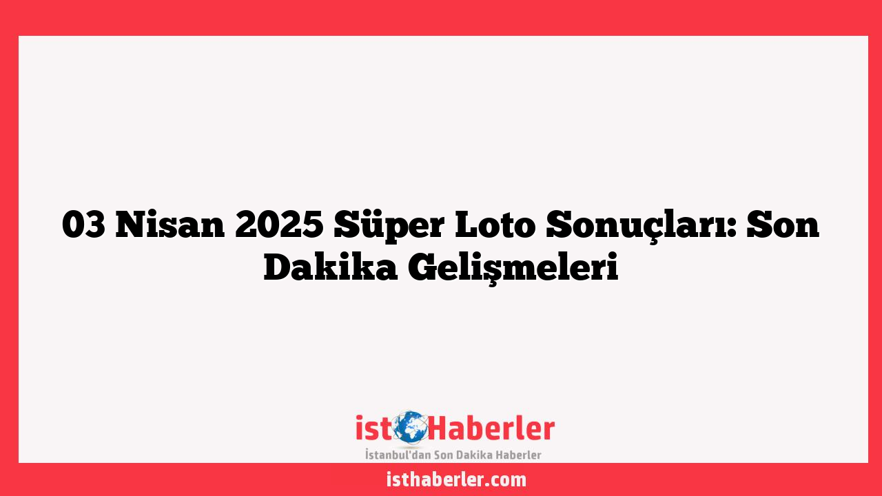 03 Nisan 2025 Süper Loto Sonuçları: Son Dakika Gelişmeleri