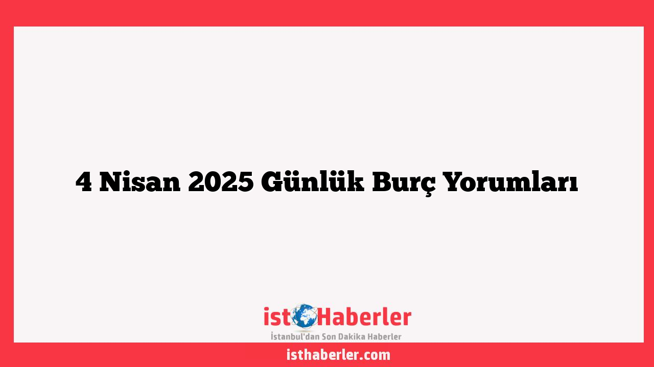 4 Nisan 2025 Günlük Burç Yorumları