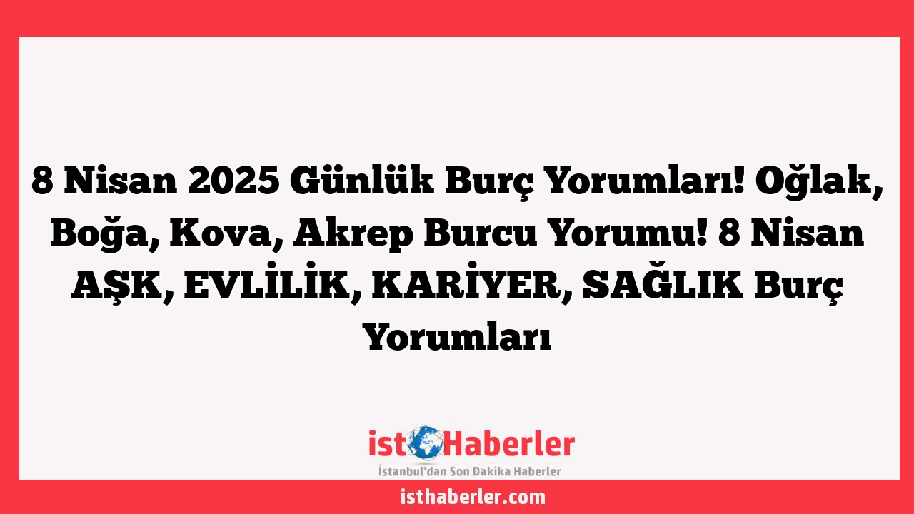 8 Nisan 2025 Günlük Burç Yorumları! Oğlak, Boğa, Kova, Akrep Burcu Yorumu! 8 Nisan AŞK, EVLİLİK, KARİYER, SAĞLIK Burç Yorumları