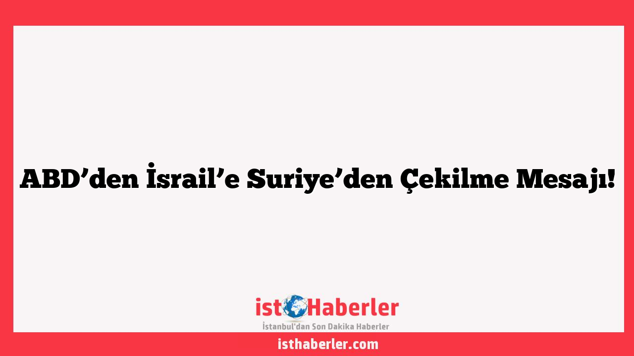 ABD’den İsrail’e Suriye’den Çekilme Mesajı!