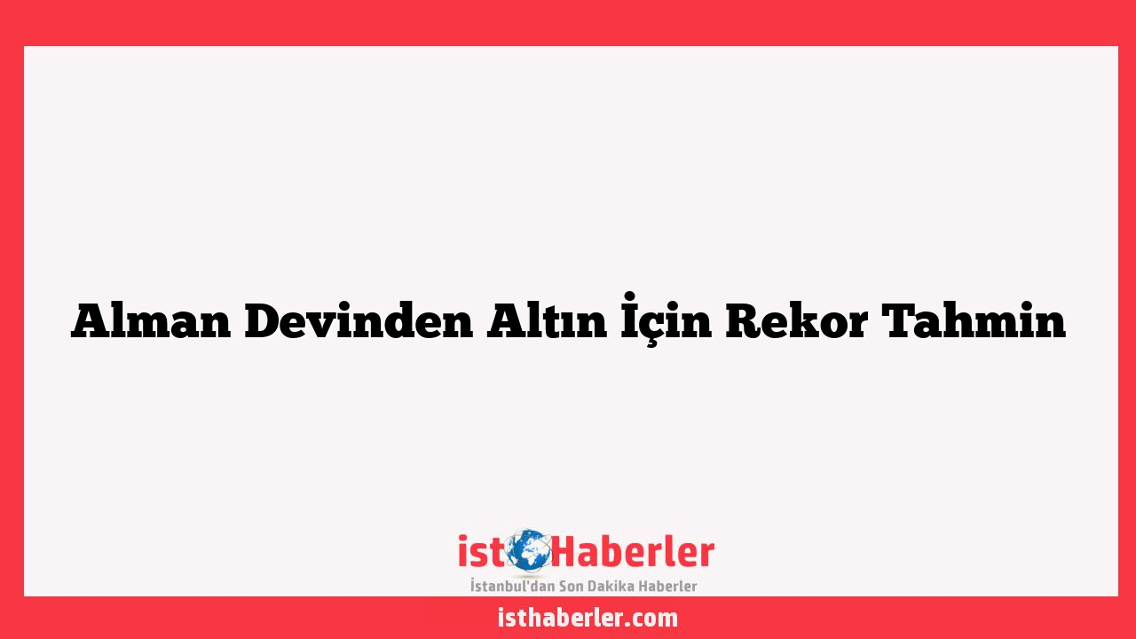 Alman Devinden Altın İçin Rekor Tahmin
