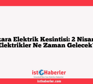 Ankara Elektrik Kesintisi: 2 Nisan’da Elektrikler Ne Zaman Gelecek?