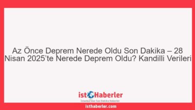 Az Önce Deprem Nerede Oldu Son Dakika – 28 Nisan 2025’te Nerede Deprem Oldu? Kandilli Verileri - Görseli