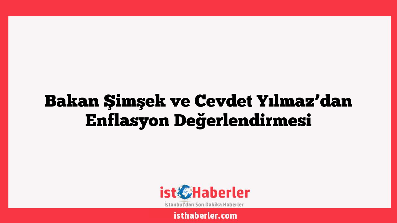 Bakan Şimşek ve Cevdet Yılmaz’dan Enflasyon Değerlendirmesi