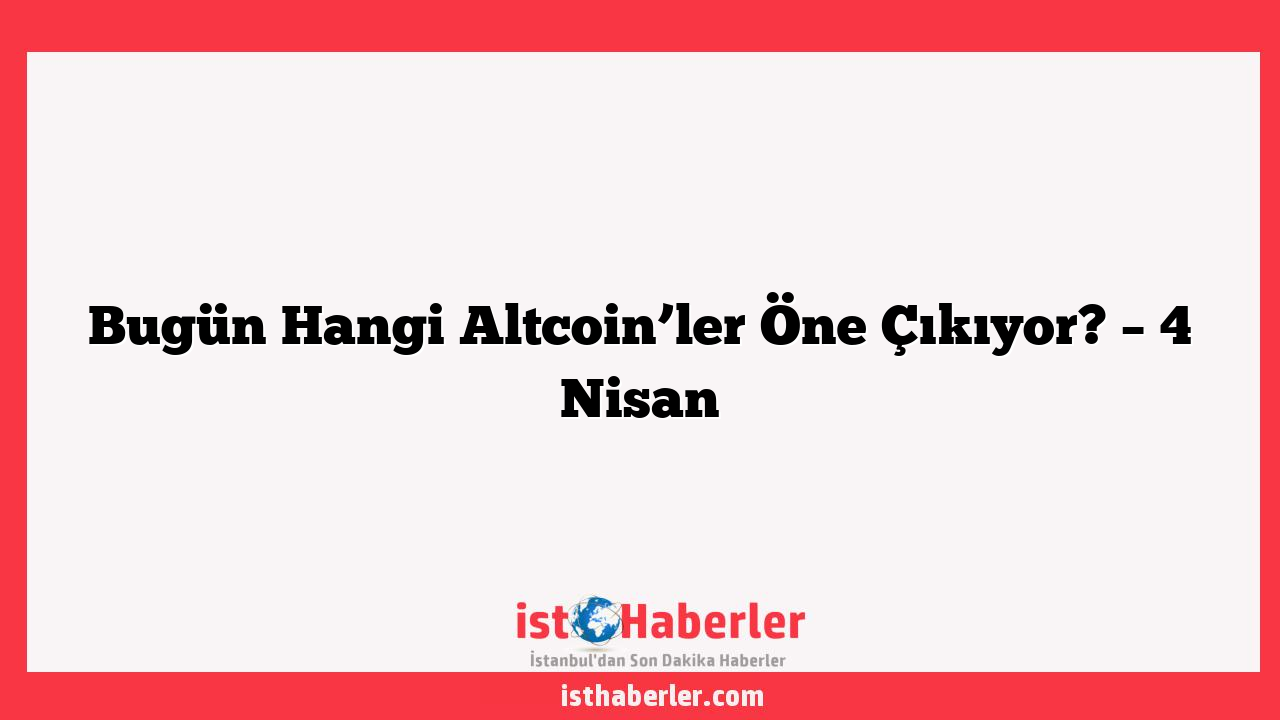 Bugün Hangi Altcoin’ler Öne Çıkıyor? – 4 Nisan