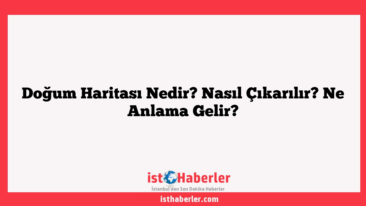 Doğum Haritası Nedir? Nasıl Çıkarılır? Ne Anlama Gelir?