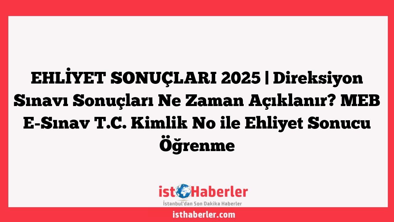 EHLİYET SONUÇLARI 2025 | Direksiyon Sınavı Sonuçları Ne Zaman Açıklanır? MEB E-Sınav T.C. Kimlik No ile Ehliyet Sonucu Öğrenme