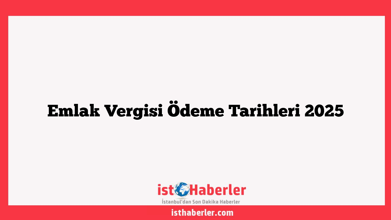 Emlak Vergisi Ödeme Tarihleri 2025