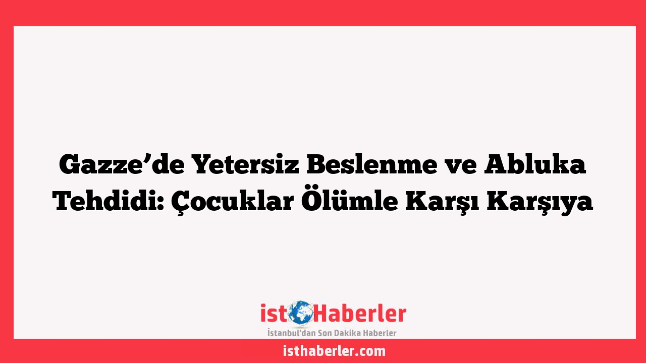 Gazze’de Yetersiz Beslenme ve Abluka Tehdidi: Çocuklar Ölümle Karşı Karşıya
