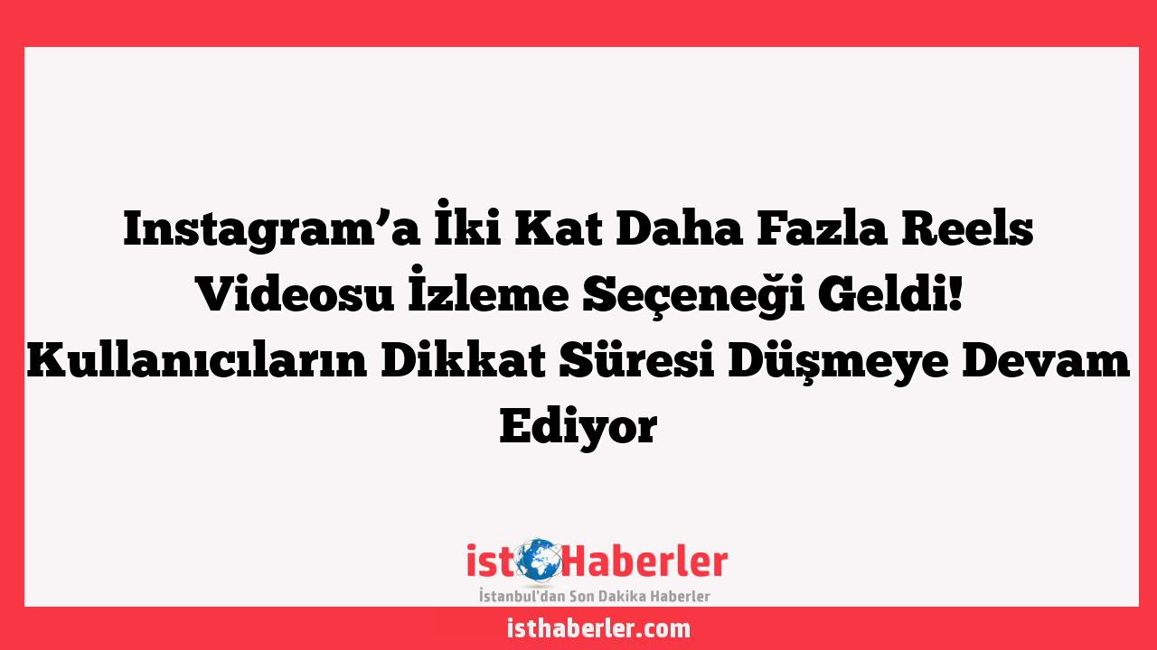 Instagram’a İki Kat Daha Fazla Reels Videosu İzleme Seçeneği Geldi! Kullanıcıların Dikkat Süresi Düşmeye Devam Ediyor