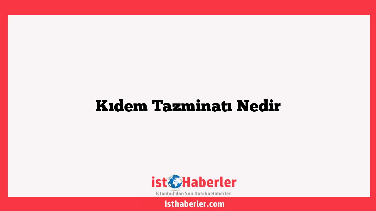 Kıdem Tazminatı Nedir