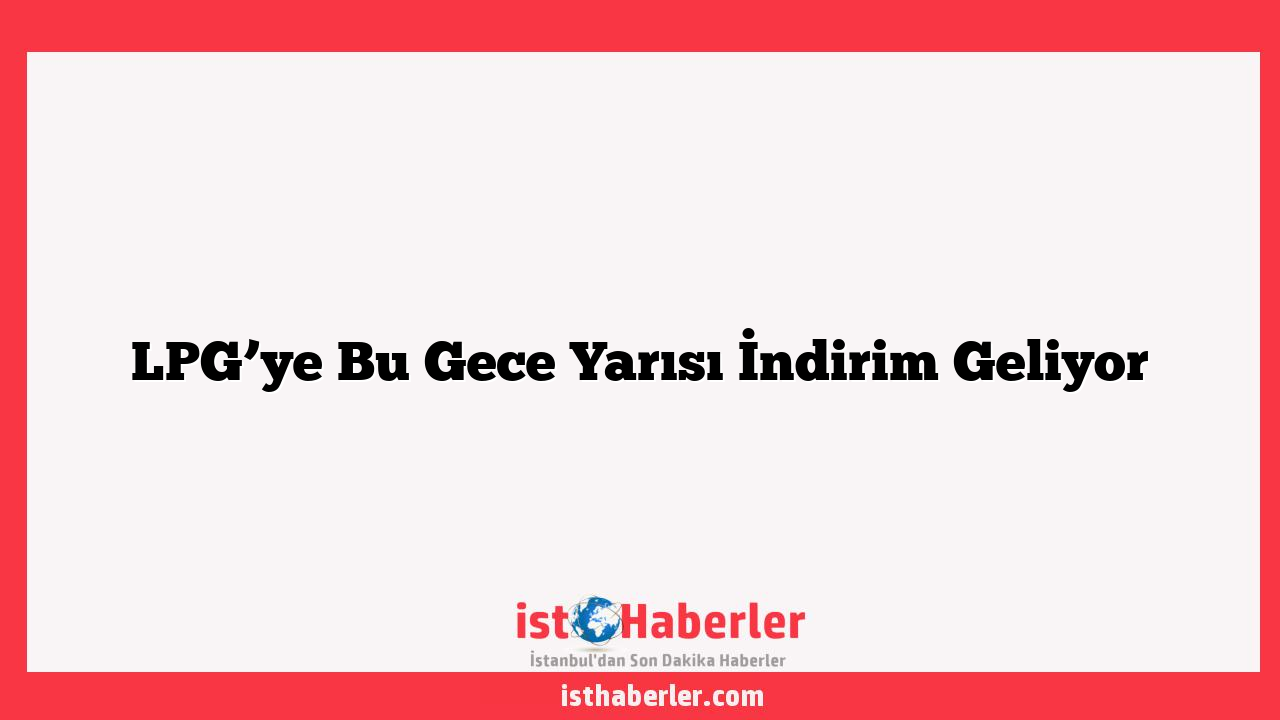 LPG’ye Bu Gece Yarısı İndirim Geliyor