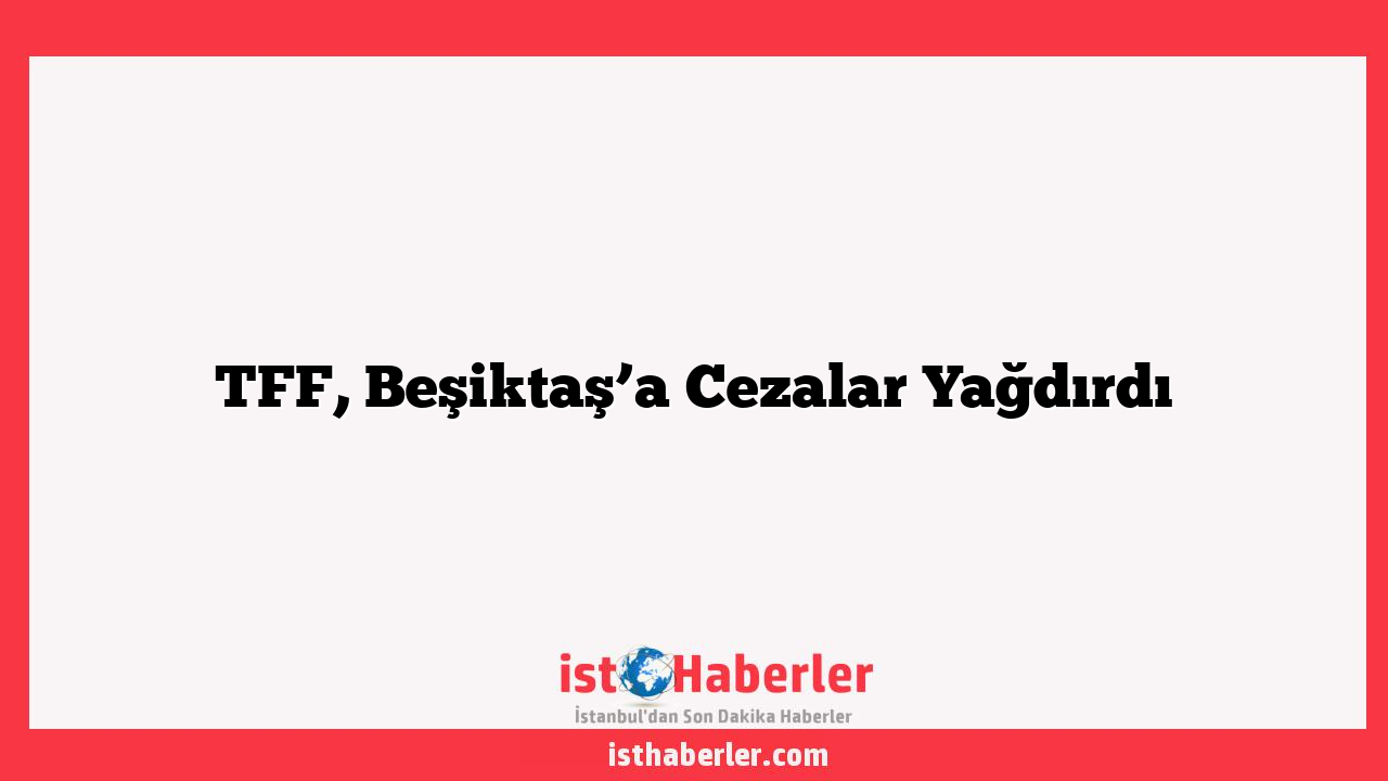 TFF, Beşiktaş’a Cezalar Yağdırdı
