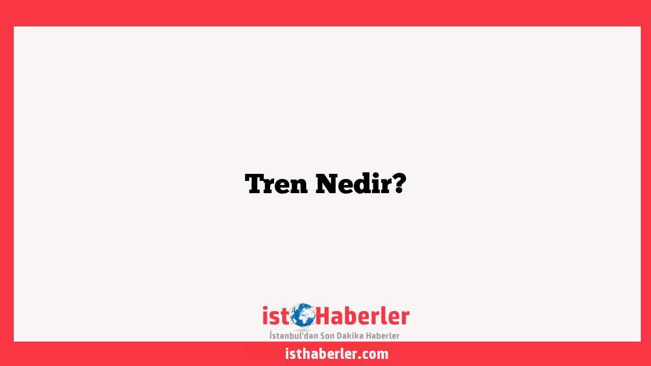 Tren Nedir?