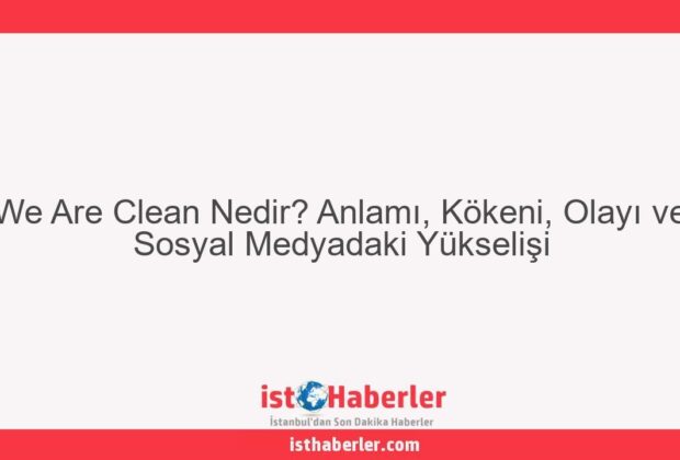 We Are Clean Nedir? Anlamı, Kökeni, Olayı ve Sosyal Medyadaki Yükselişi - Görseli