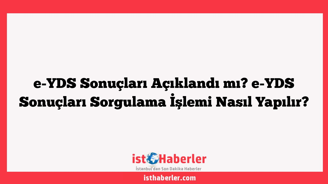 e-YDS Sonuçları Açıklandı mı? e-YDS Sonuçları Sorgulama İşlemi Nasıl Yapılır?