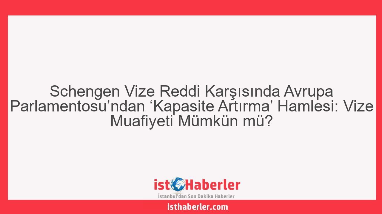 Schengen Vize Reddi Karşısında Avrupa Parlamentosu’ndan ‘Kapasite Artırma’ Hamlesi: Vize Muafiyeti Mümkün mü? - Görseli