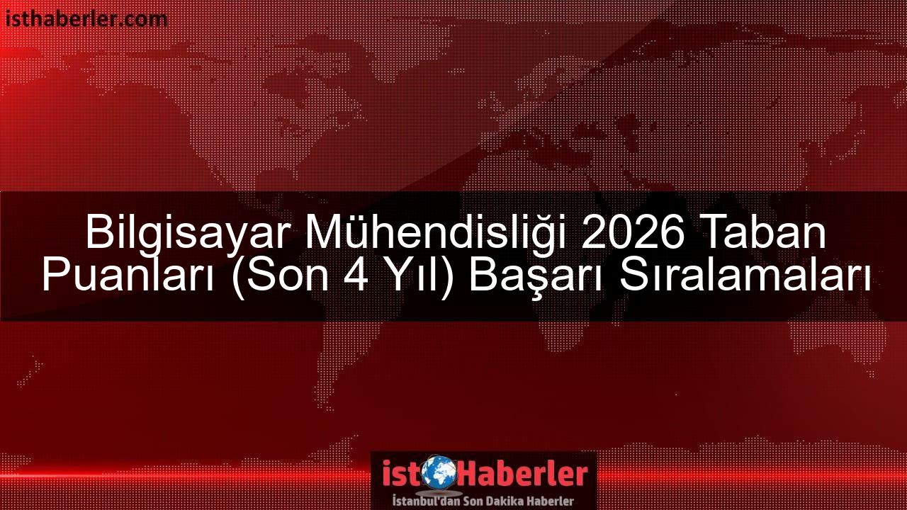 Bilgisayar Mühendisliği 2026 Taban Puanları (Son 4 Yıl) Başarı Sıralamaları