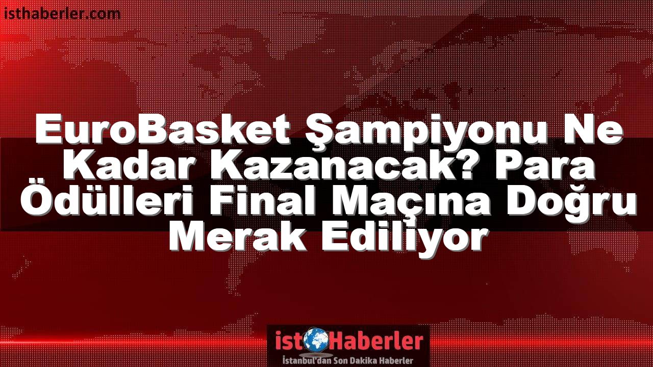EuroBasket Şampiyonu Ne Kadar Kazanacak? Para Ödülleri Final Maçına Doğru Merak Ediliyor