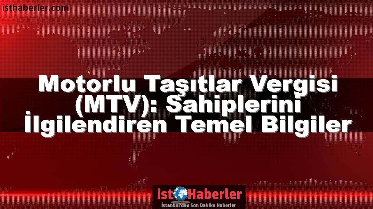 Motorlu Taşıtlar Vergisi (MTV): Sahiplerini İlgilendiren Temel Bilgiler